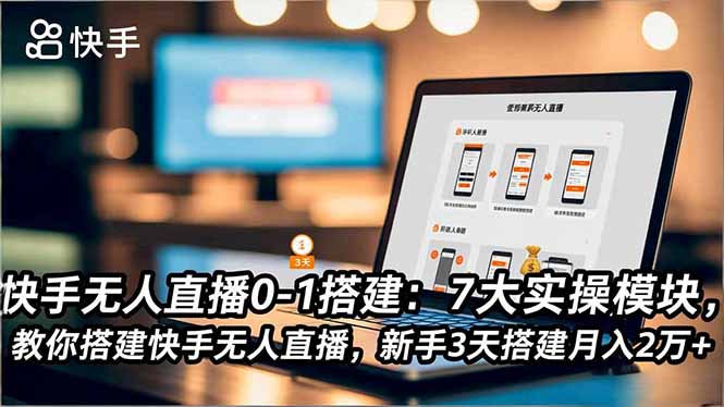快手无人直播0-1搭建：7大实操模块，教你搭建快手无人直播，新手3天搭建月入2万+-网创之家