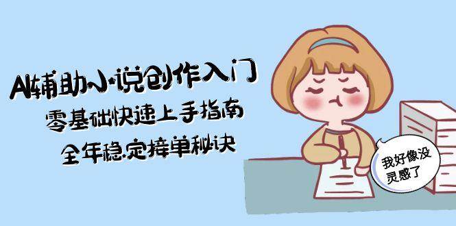 AI辅助小说创作入门，零基础快速上手指南，全年稳定接单秘诀-网创之家