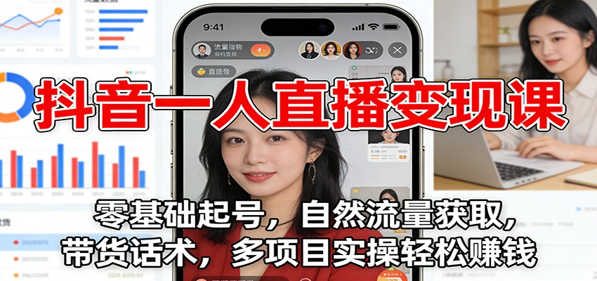 抖音一人直播变现课：零基础起号，自然流量获取，带货话术，多项目实操轻松赚钱-网创之家