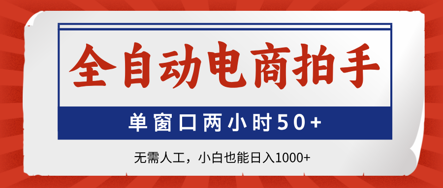 全自动电商拍手，单窗口两小时50+无需人工，小白也能日入1000+-网创之家
