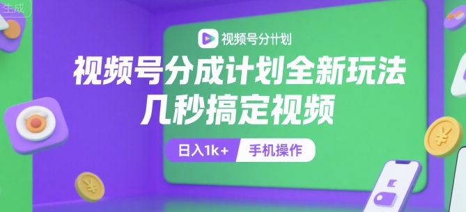 视频号分成计划全新玩法，几秒搞定视频，日入1k+，手机操作【揭秘】-网创之家