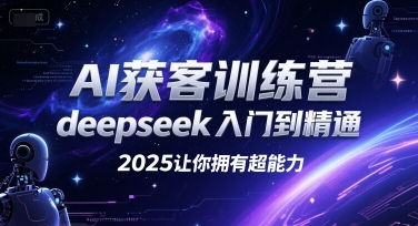 AI获客训练营，deepseek入门到精通，2025让你拥有超能力-网创之家