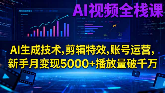 AI视频全栈课:AI生成技术,剪辑特效,账号运营,新手月变现5000+播放量破千万-网创之家