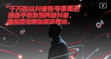 千万粉丝抖音账号幕后操盘手教你如何做抖音，掘金短视频自建流量池-网创之家