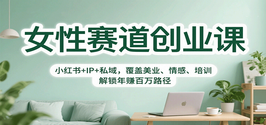 女性赛道创业课：小红书+IP+私域，覆盖美业、情感、培训，解锁年赚百万路径-网创之家