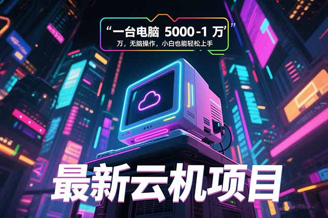 最新云机项目 一台电脑5000到10000 无脑操作小白也能轻松上手-网创之家