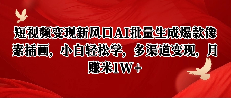 短视频变现新风口AI批量生成爆款像素插画，小白轻松学，多渠道变现，月赚米1W+-网创之家