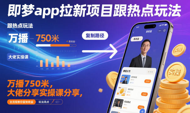 即梦app拉新项目跟热点玩法，万播750米，大佬分享实操课分享，全流程教你复制收益-网创之家