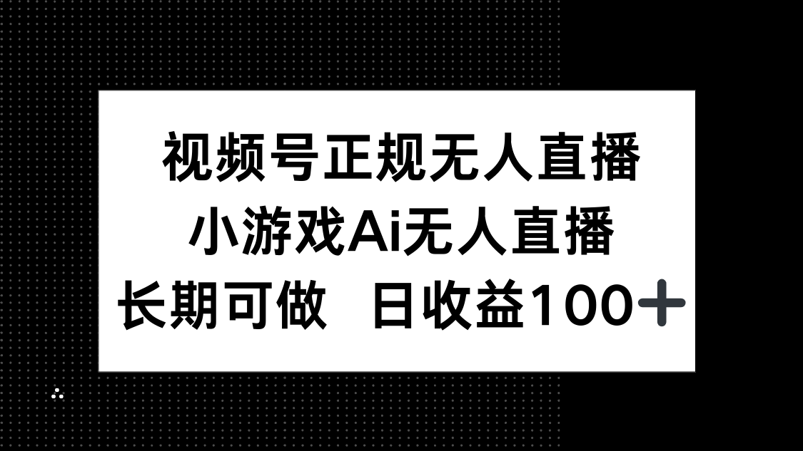 视频号正规无人直播，小游戏AI无人直播，长期可做，日收益100+-网创之家