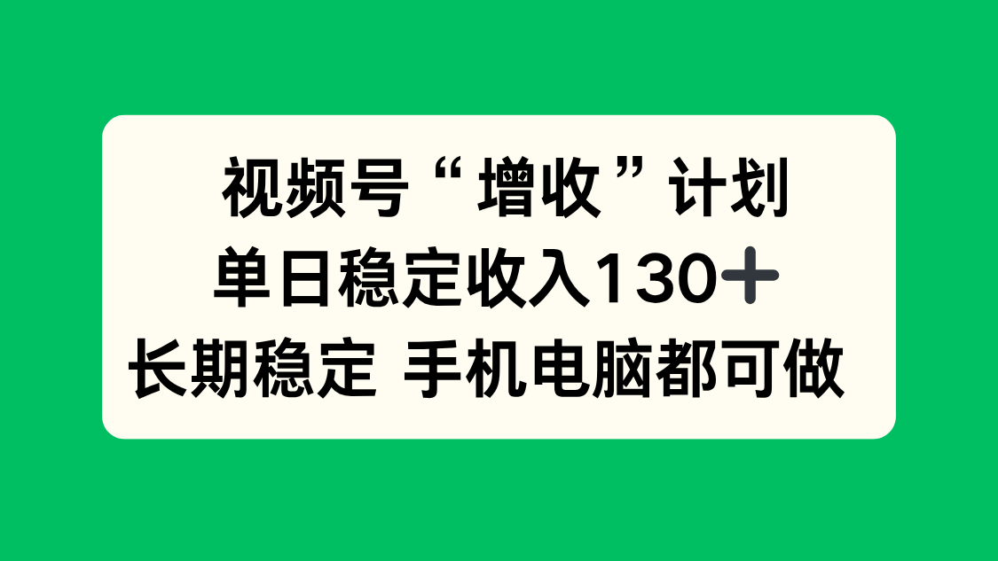 视频号“增收”计划，单日稳定收入130十，长期稳定 手机电脑都可做！-网创之家
