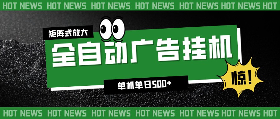 24小时全自动广告挂机，单机单日500+ 可矩阵放大操作 新手小白能轻松上手-网创之家