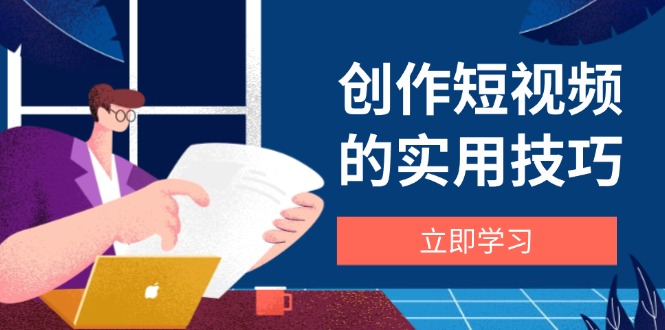 创作短视频的实用技巧,剪辑、设备、构图、文案一站式学习攻略-网创之家