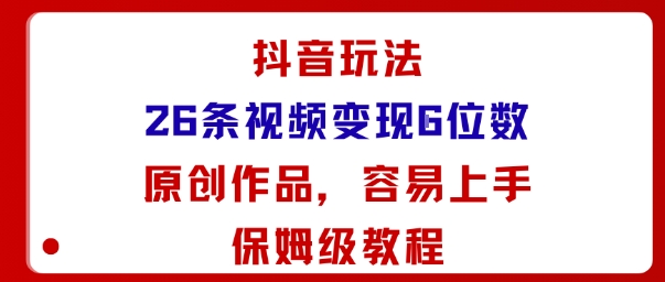 抖音玩法26条视频变现5位数,原创作品,小白可容易上手保姆级教程-网创之家