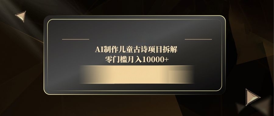 AI制作儿童古诗项目拆解，零门槛月入10000+-网创之家