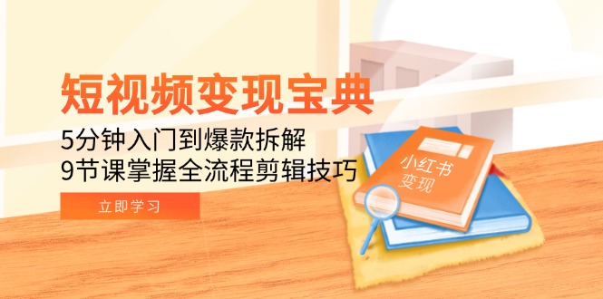 短视频变现宝典：5分钟入门到爆款拆解，9节课掌握全流程剪辑技巧-网创之家