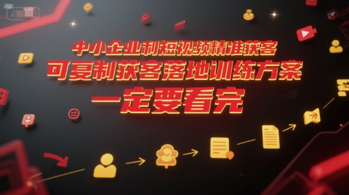 中小企业利用短视频精准获客，可复制获客落地训练方案，做好短视频，一定要看完-网创之家