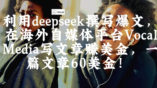 出海搞钱！利用deepseek撰写爆文，在海外自媒体平台Vocal Media写文章挣美金，一篇文章60刀-网创之家