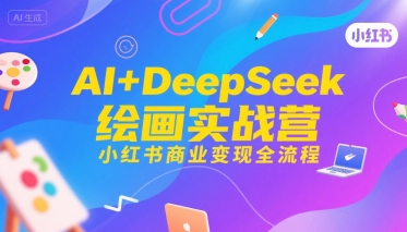 AI+DeepSeek绘画实战营,小红书商业变现全流程-网创之家