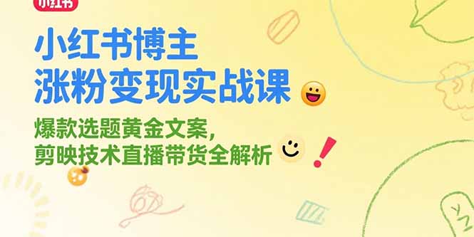 小红书博主涨粉变现实战课，爆款选题黄金文案，剪映技术直播带货全解析-网创之家