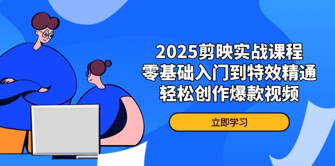 2025剪映实战课程，零基础入门到特效精通，轻松创作爆款视频-网创之家