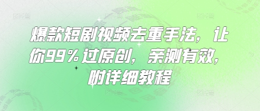 爆款短剧视频去重手法，让你99%过原创，亲测有效，附详细教程-网创之家