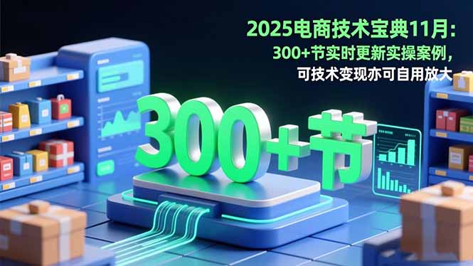2025电商技术宝典11月：200+节实时更新实操案例，可技术变现亦可自用放大-网创之家