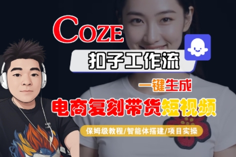 Coze扣子工作流一键生成电商复刻带货短视频，保姆级教程-智能体搭建-项目实操-网创之家