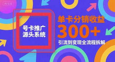 号卡推广源头系统，单卡分销收益3张+，引流到变现全流程拆解【揭秘】-网创之家
