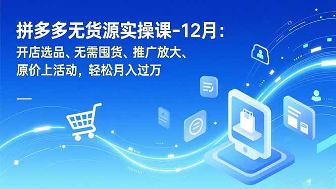 拼多多无货源实操课-12月：开店选品、无需囤货、推广放大、原价上活动，轻松月入过万-网创之家