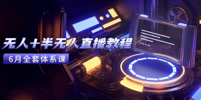 无人+半无人直播教程：AI工具+场景搭建，0到1掌握核心技术(6月更新-网创之家