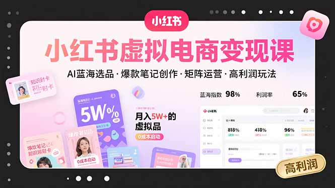 小红书虚拟电商变现课，AI蓝海选品，爆款笔记创作，矩阵运营，高利润玩法-网创之家