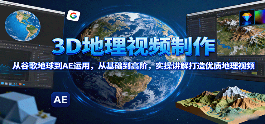 3D地理视频制作，从谷歌地球到AE运用，从基础到高阶，实操讲解打造优质地理视频-网创之家