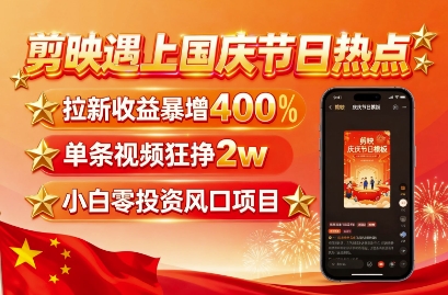 剪映遇上国庆热点，拉新收益暴增400%，单条视频狂挣2W+，无需剪辑基础，几分钟一条作品-网创之家