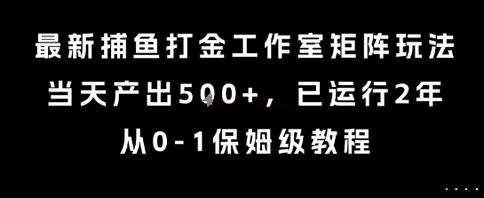 最新捕鱼打金工作室矩阵玩法，当天产出5张+，已运行2年，从0-1保姆级教程【揭秘】-网创之家