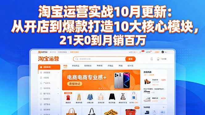 淘宝运营实战10月更新：从开店到爆款打造10大核心模块，21天0到月销百万-网创之家