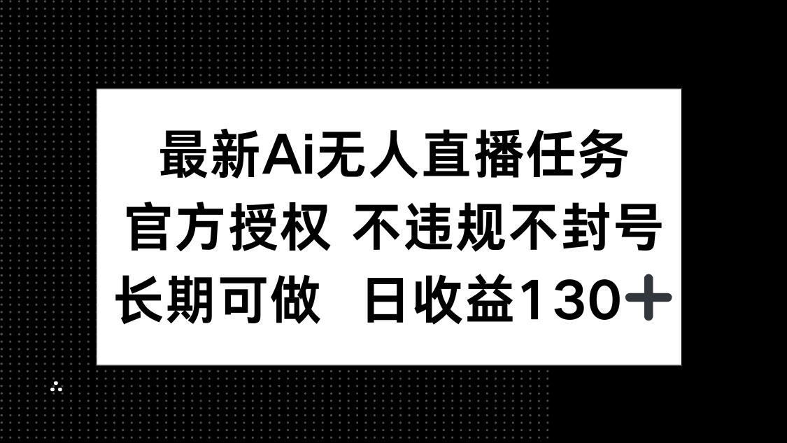 最新AI无人直播任务，官方授权 不违规不封号，长期可做，日收益130+-网创之家