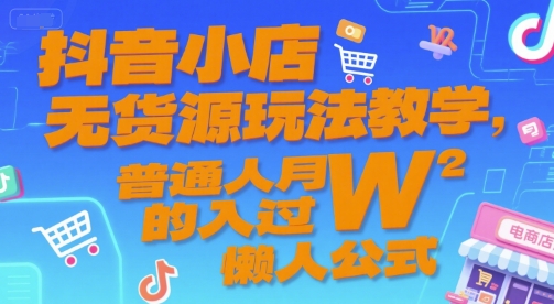 抖音小店无货源玩法教学，普通人月入过W的懒人公式-网创之家