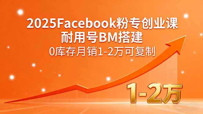 2025Facebook粉专创业课，耐用号BM搭建，0库存月销1-2万可复制-网创之家